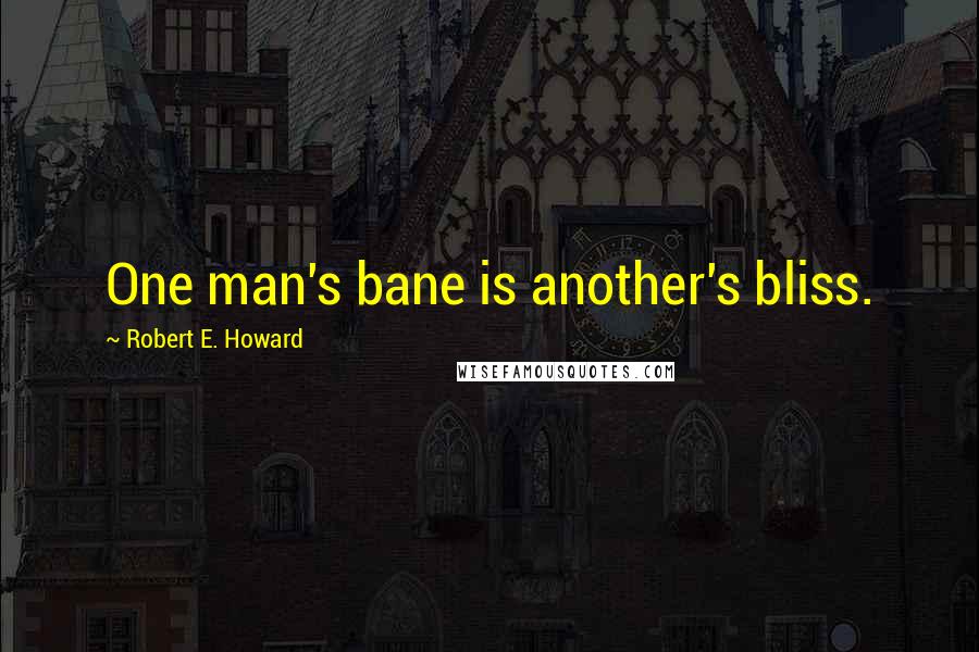 Robert E. Howard Quotes: One man's bane is another's bliss.