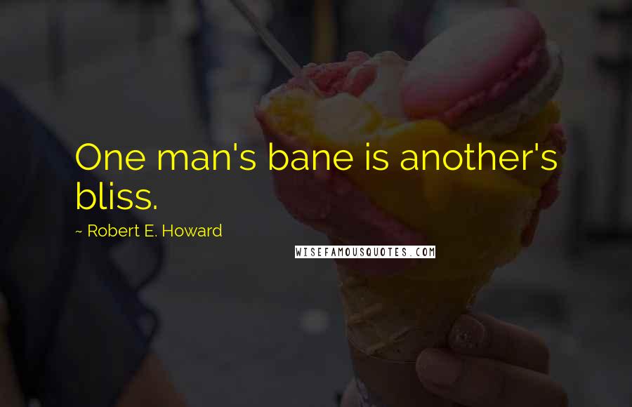 Robert E. Howard Quotes: One man's bane is another's bliss.