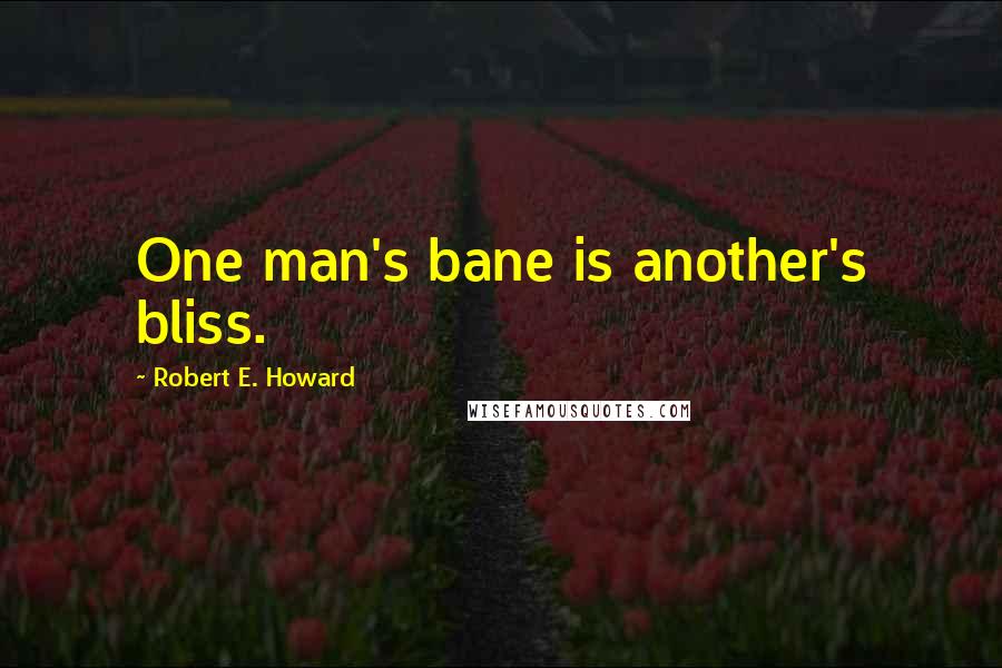 Robert E. Howard Quotes: One man's bane is another's bliss.