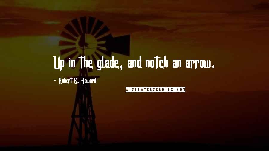 Robert E. Howard Quotes: Up in the glade, and notch an arrow.