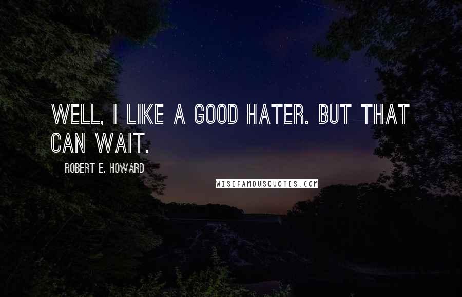 Robert E. Howard Quotes: Well, I like a good hater. But that can wait.