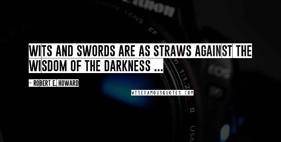 Robert E. Howard Quotes: Wits and swords are as straws against the wisdom of the Darkness ...