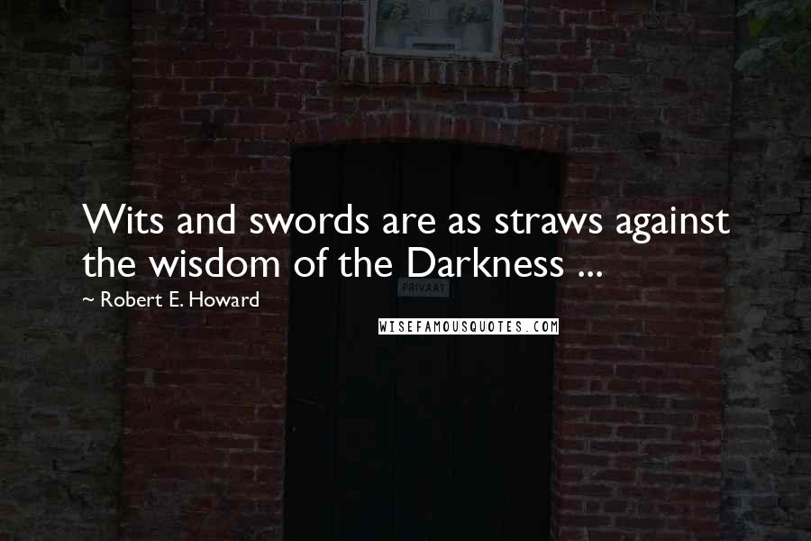 Robert E. Howard Quotes: Wits and swords are as straws against the wisdom of the Darkness ...