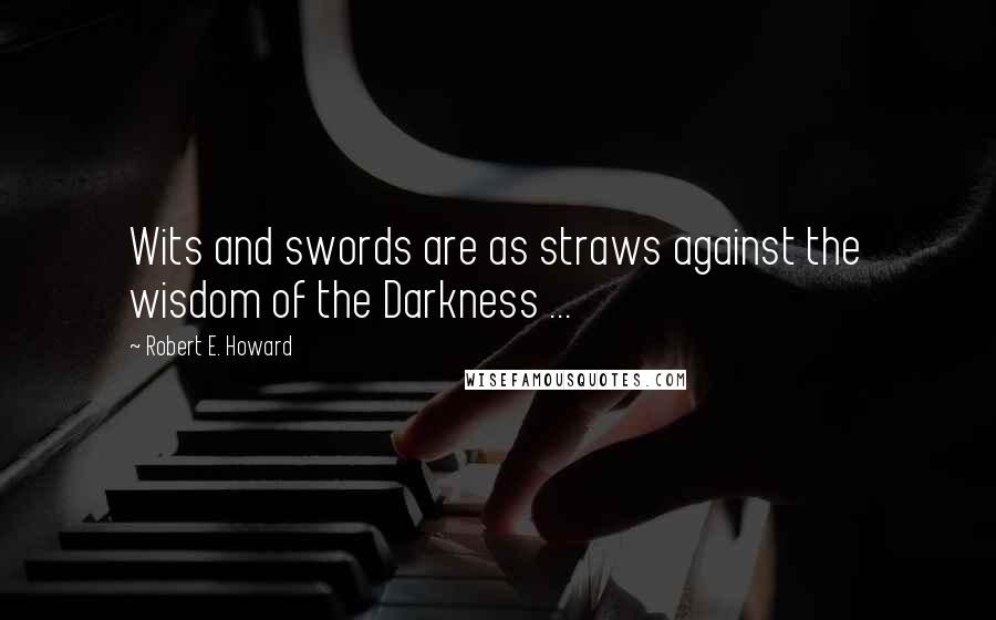 Robert E. Howard Quotes: Wits and swords are as straws against the wisdom of the Darkness ...