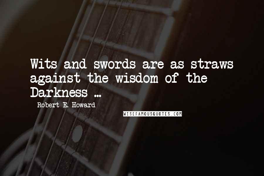 Robert E. Howard Quotes: Wits and swords are as straws against the wisdom of the Darkness ...