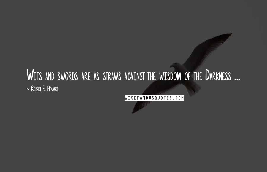 Robert E. Howard Quotes: Wits and swords are as straws against the wisdom of the Darkness ...