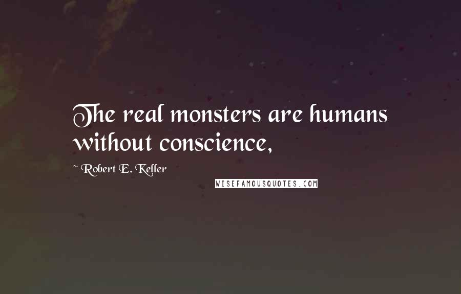 Robert E. Keller Quotes: The real monsters are humans without conscience,