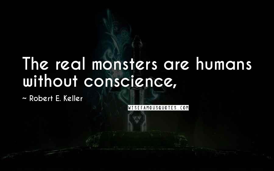 Robert E. Keller Quotes: The real monsters are humans without conscience,