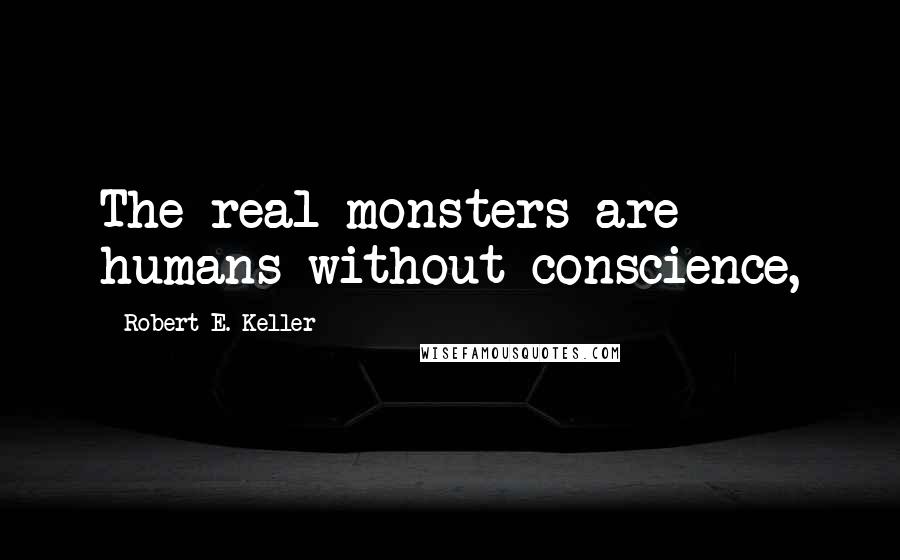 Robert E. Keller Quotes: The real monsters are humans without conscience,