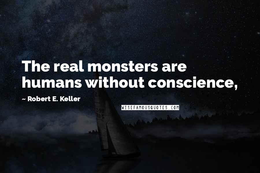 Robert E. Keller Quotes: The real monsters are humans without conscience,