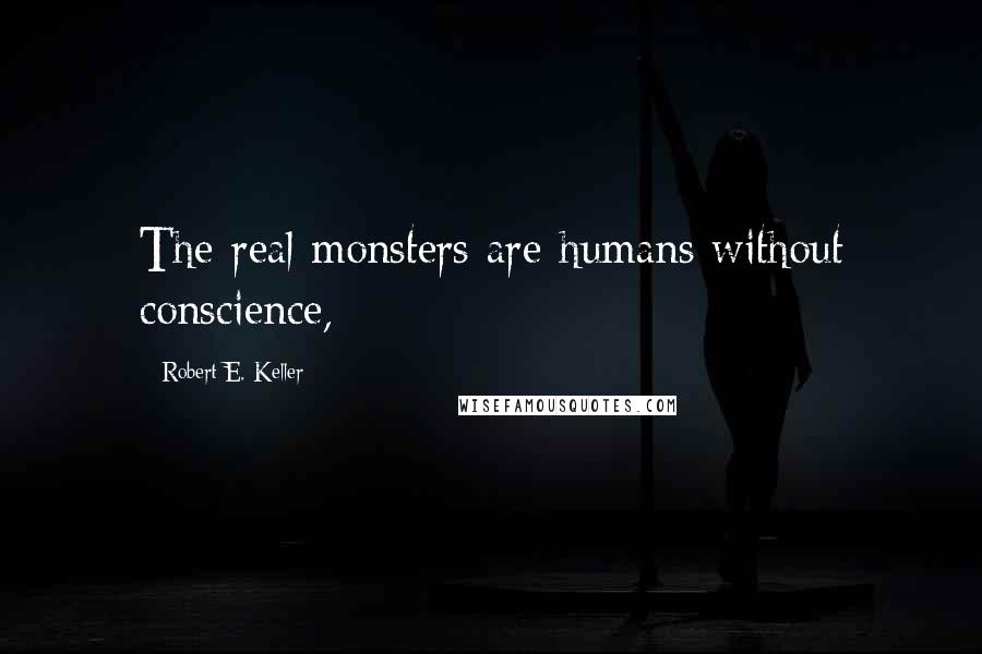 Robert E. Keller Quotes: The real monsters are humans without conscience,