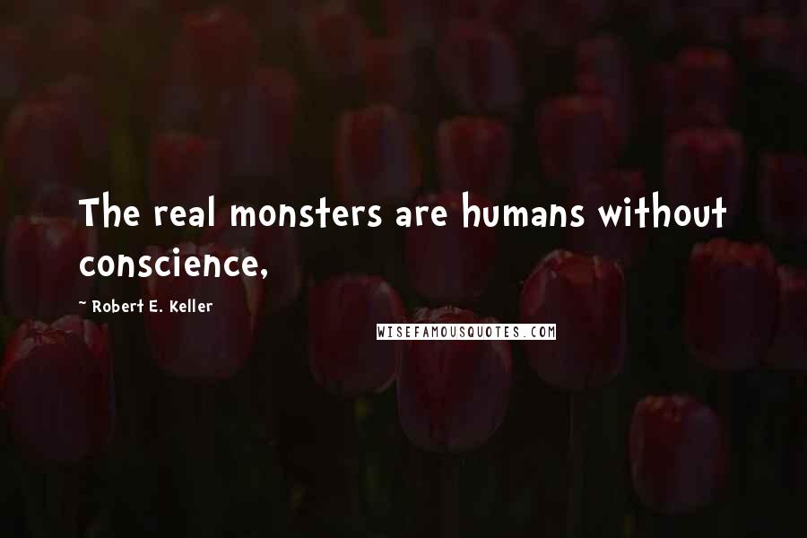 Robert E. Keller Quotes: The real monsters are humans without conscience,