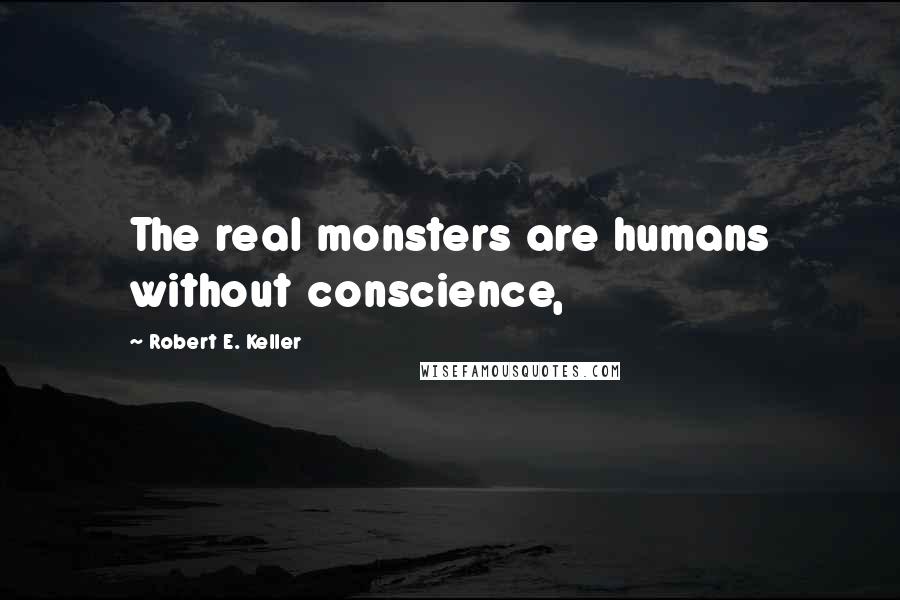 Robert E. Keller Quotes: The real monsters are humans without conscience,