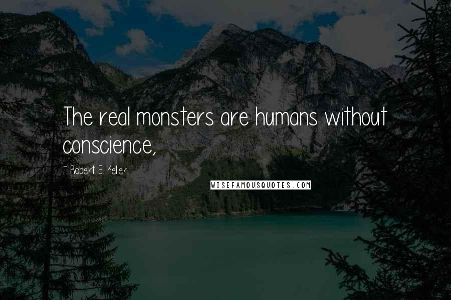 Robert E. Keller Quotes: The real monsters are humans without conscience,