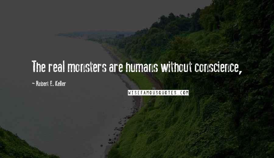 Robert E. Keller Quotes: The real monsters are humans without conscience,