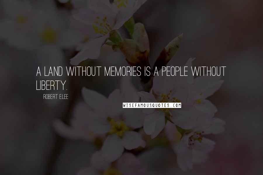 Robert E.Lee Quotes: A land without memories is a people without liberty.