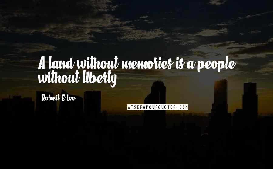 Robert E.Lee Quotes: A land without memories is a people without liberty.