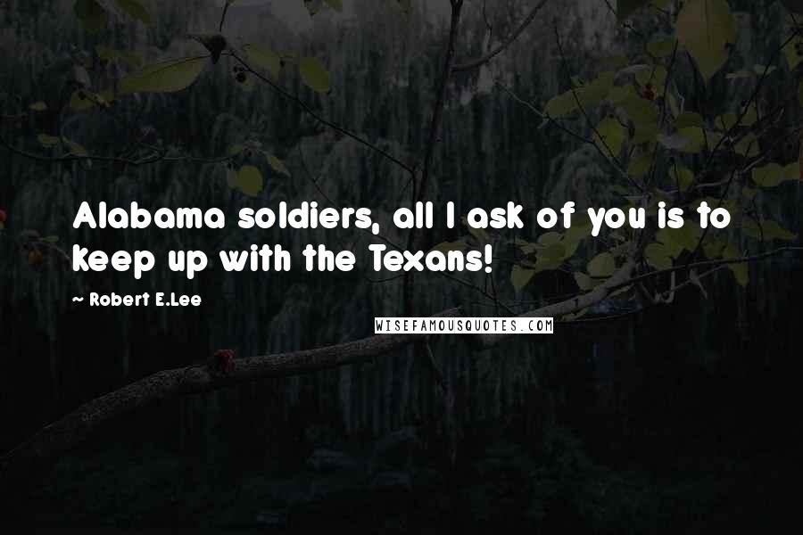 Robert E.Lee Quotes: Alabama soldiers, all I ask of you is to keep up with the Texans!