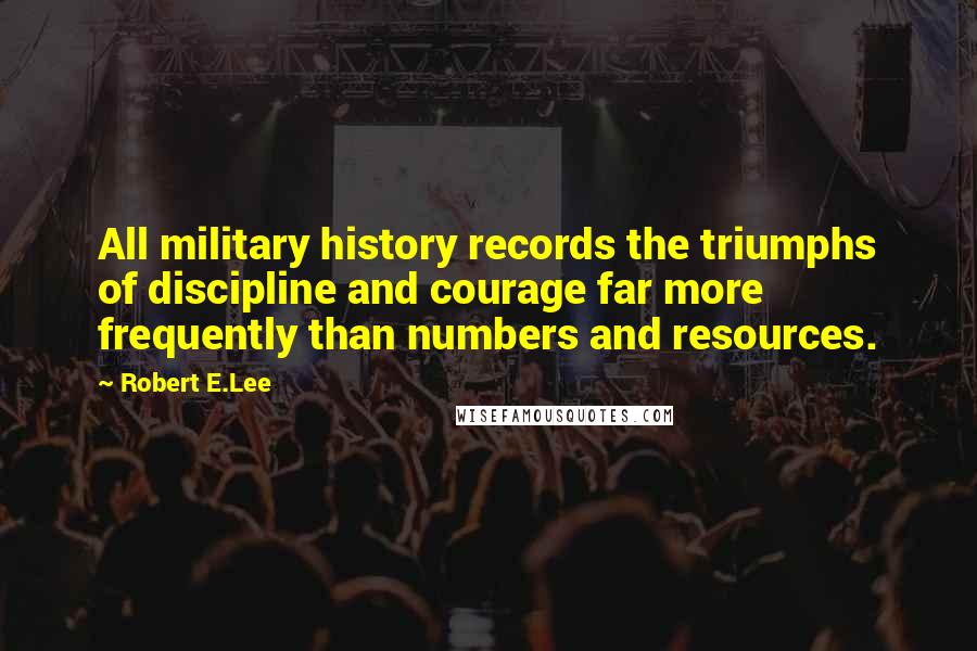 Robert E.Lee Quotes: All military history records the triumphs of discipline and courage far more frequently than numbers and resources.