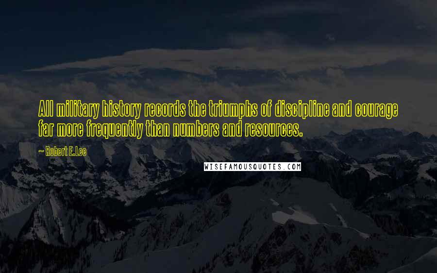 Robert E.Lee Quotes: All military history records the triumphs of discipline and courage far more frequently than numbers and resources.