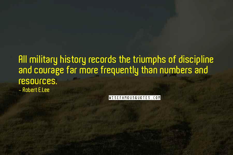 Robert E.Lee Quotes: All military history records the triumphs of discipline and courage far more frequently than numbers and resources.
