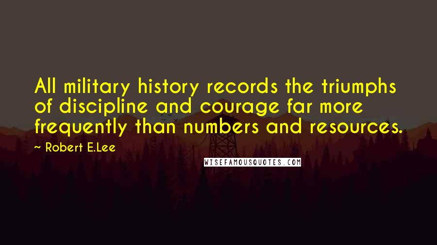 Robert E.Lee Quotes: All military history records the triumphs of discipline and courage far more frequently than numbers and resources.