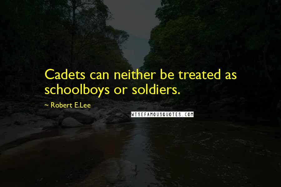 Robert E.Lee Quotes: Cadets can neither be treated as schoolboys or soldiers.