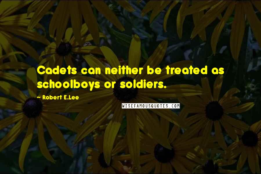 Robert E.Lee Quotes: Cadets can neither be treated as schoolboys or soldiers.