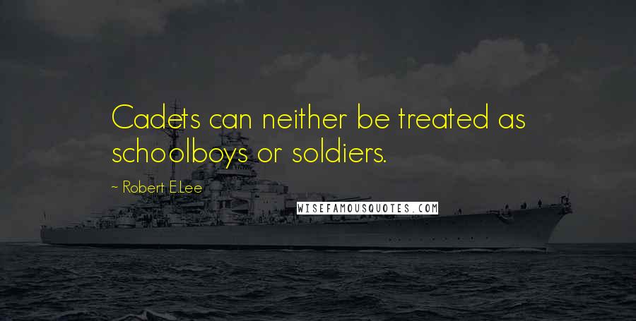 Robert E.Lee Quotes: Cadets can neither be treated as schoolboys or soldiers.