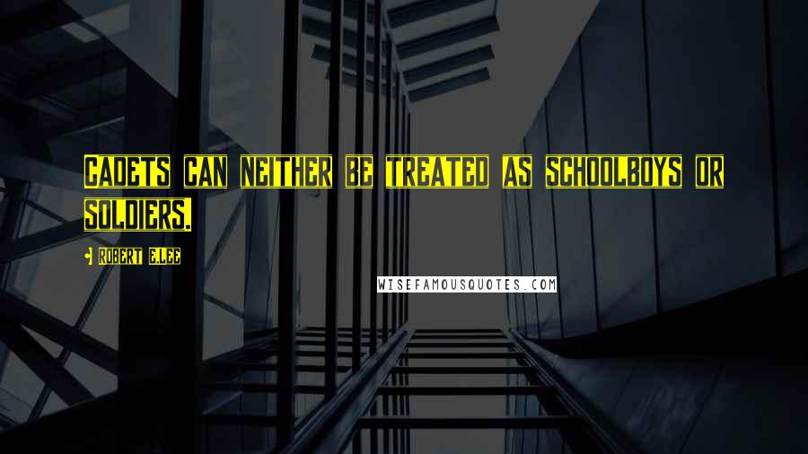 Robert E.Lee Quotes: Cadets can neither be treated as schoolboys or soldiers.