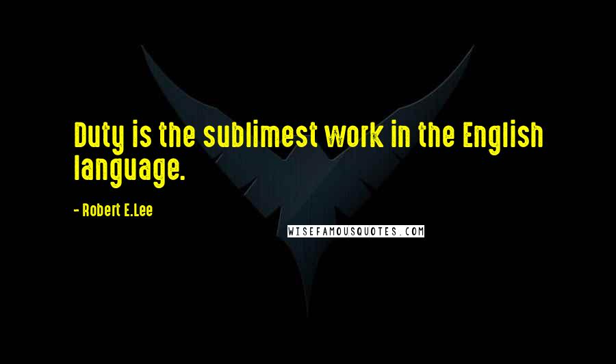 Robert E.Lee Quotes: Duty is the sublimest work in the English language.