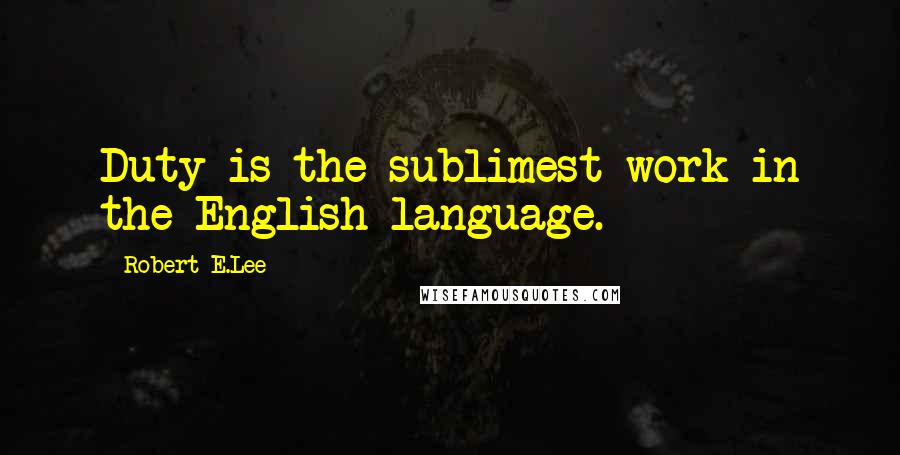 Robert E.Lee Quotes: Duty is the sublimest work in the English language.