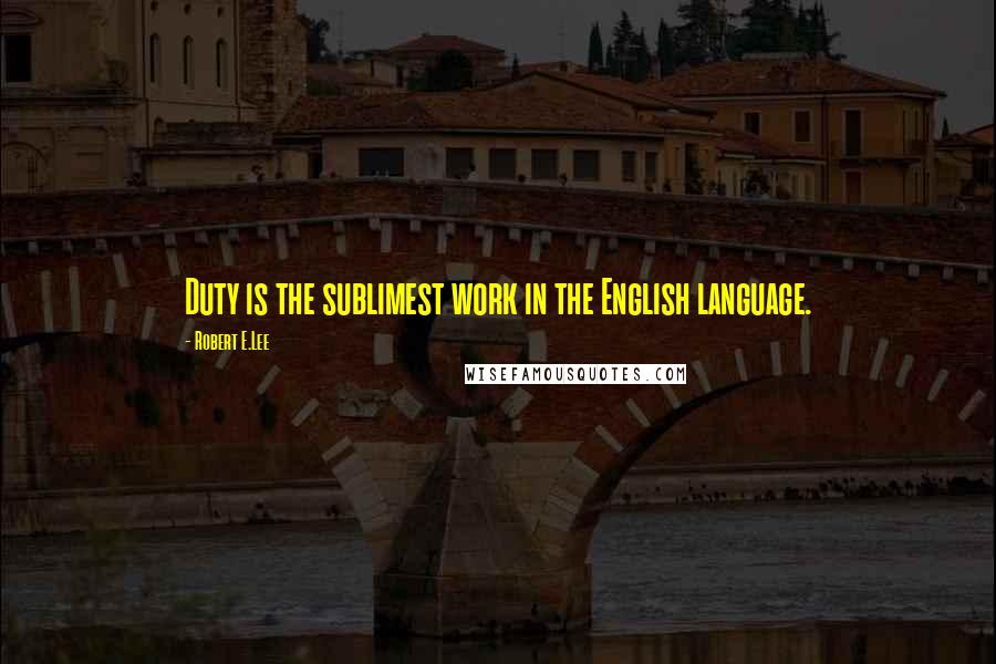 Robert E.Lee Quotes: Duty is the sublimest work in the English language.