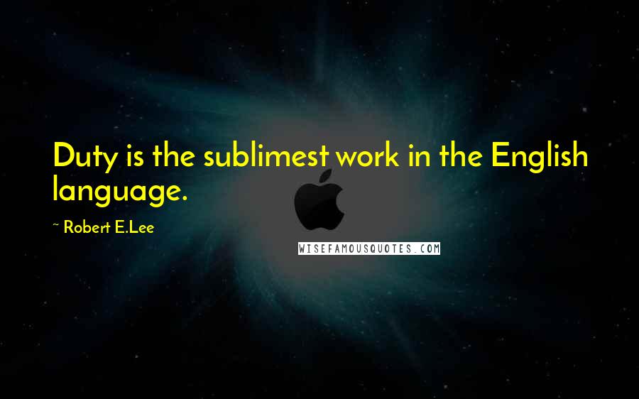 Robert E.Lee Quotes: Duty is the sublimest work in the English language.