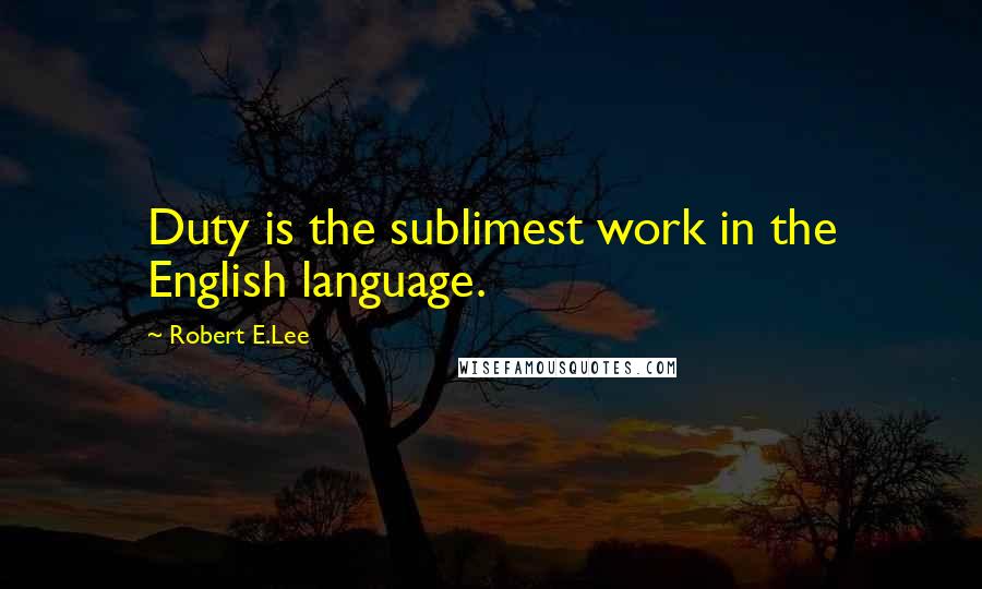 Robert E.Lee Quotes: Duty is the sublimest work in the English language.