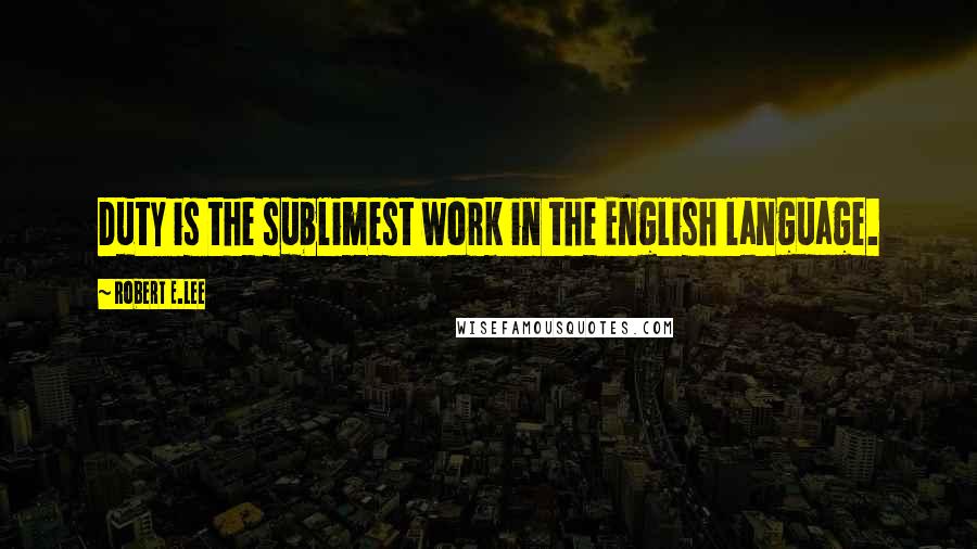 Robert E.Lee Quotes: Duty is the sublimest work in the English language.