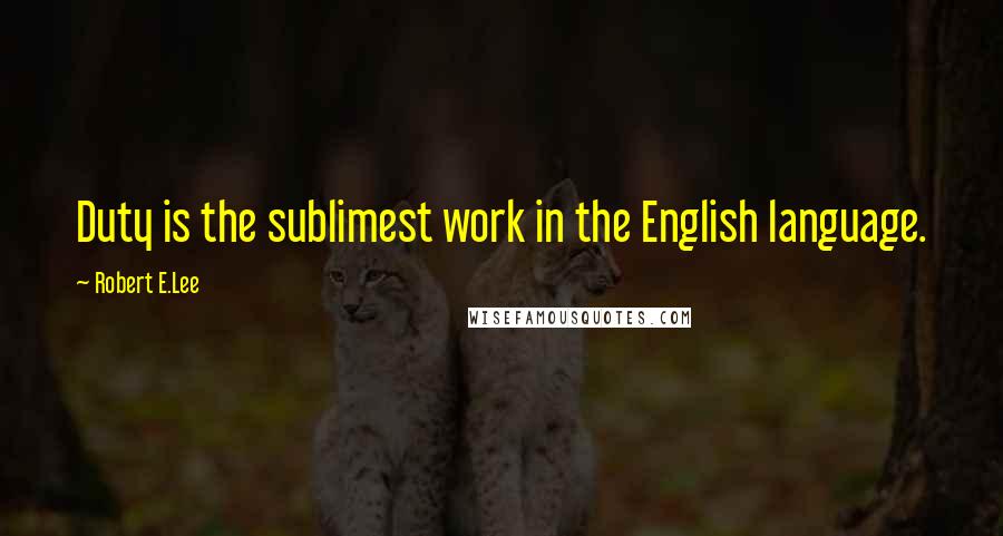 Robert E.Lee Quotes: Duty is the sublimest work in the English language.