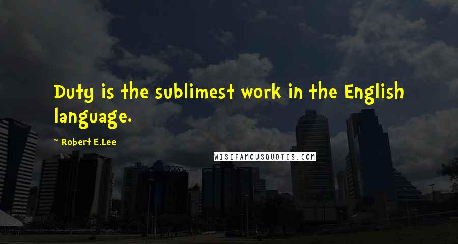 Robert E.Lee Quotes: Duty is the sublimest work in the English language.