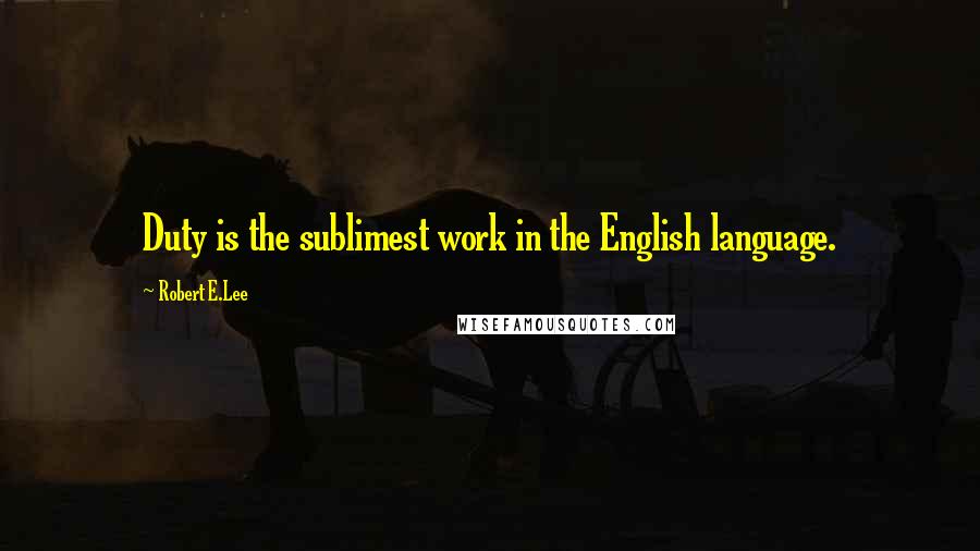 Robert E.Lee Quotes: Duty is the sublimest work in the English language.