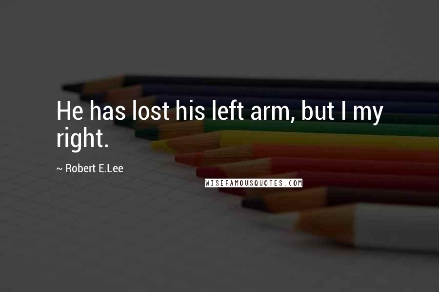 Robert E.Lee Quotes: He has lost his left arm, but I my right.