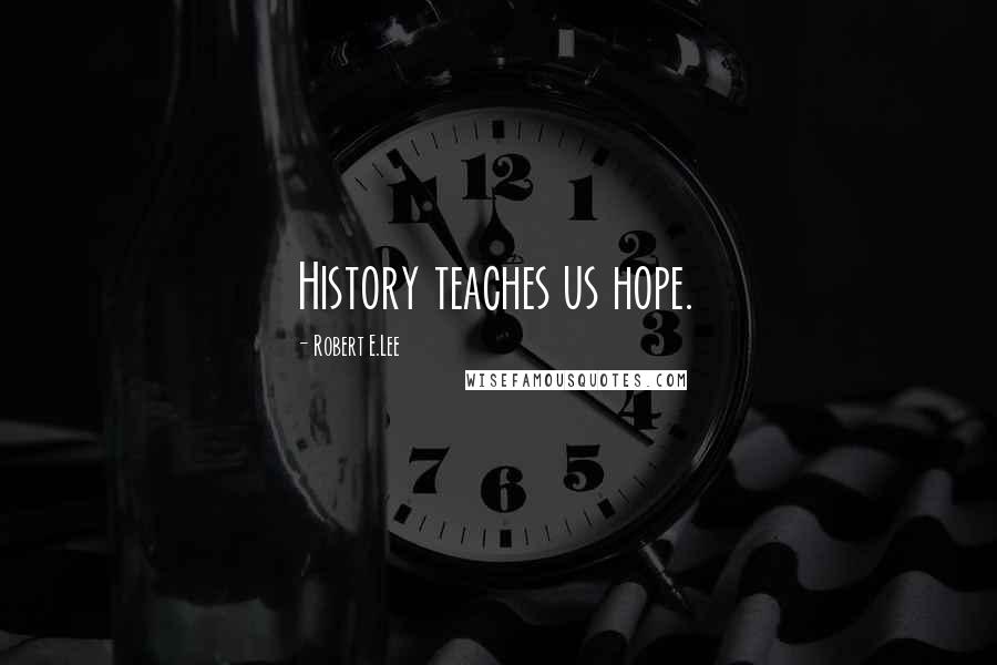 Robert E.Lee Quotes: History teaches us hope.