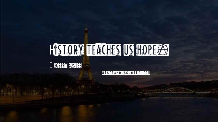 Robert E.Lee Quotes: History teaches us hope.
