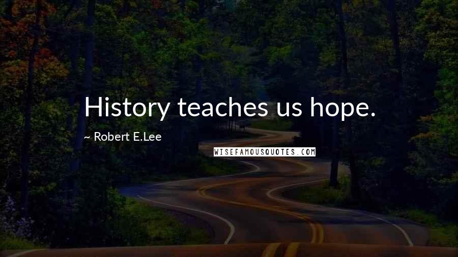 Robert E.Lee Quotes: History teaches us hope.