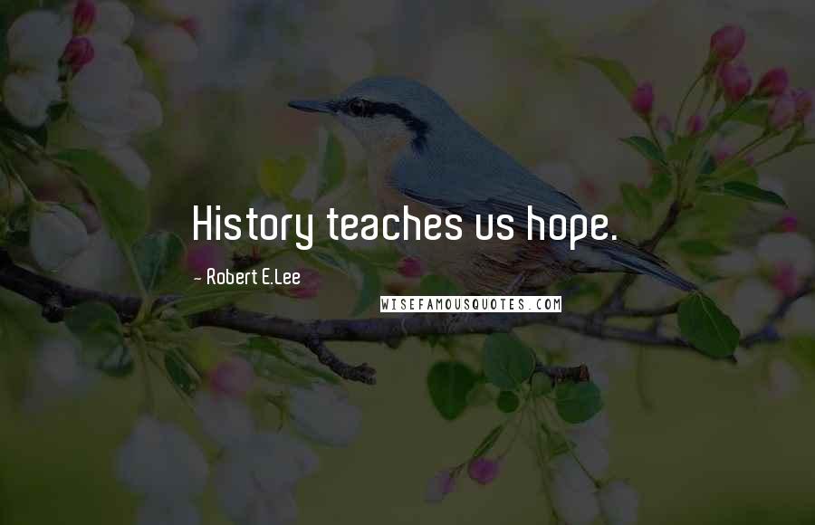 Robert E.Lee Quotes: History teaches us hope.