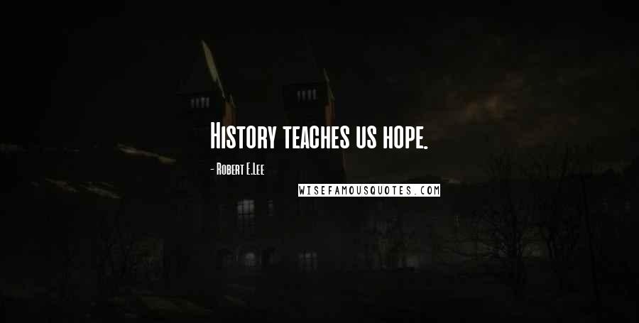 Robert E.Lee Quotes: History teaches us hope.