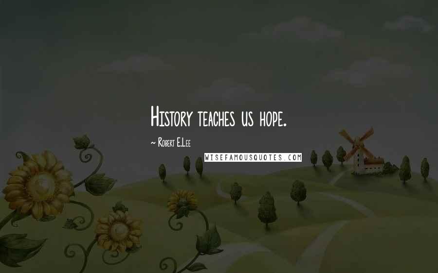 Robert E.Lee Quotes: History teaches us hope.