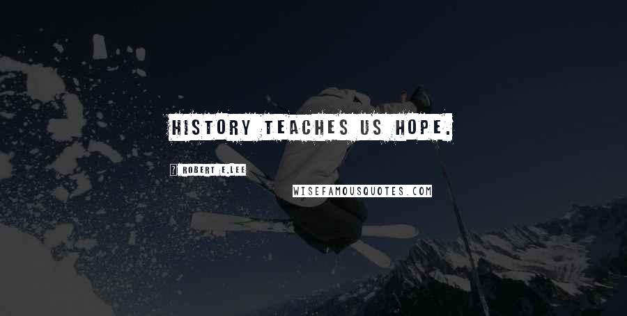 Robert E.Lee Quotes: History teaches us hope.