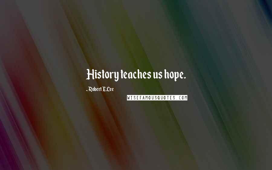 Robert E.Lee Quotes: History teaches us hope.