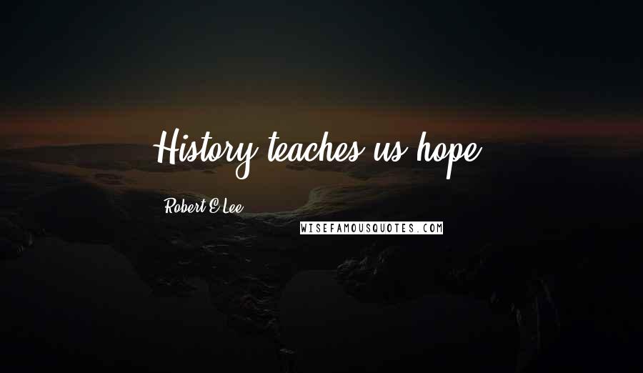 Robert E.Lee Quotes: History teaches us hope.