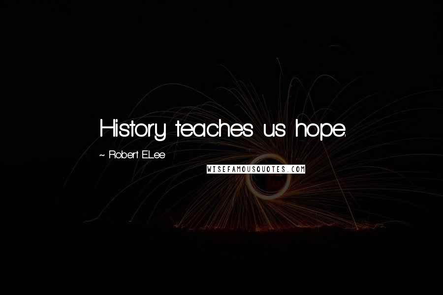 Robert E.Lee Quotes: History teaches us hope.